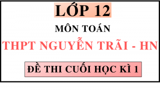 ĐỀ THI CUỐI HỌC KÌ 1 - MÔN TOÁN - THPT NGUYỄN TRÃI - HN